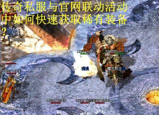 传奇私服与官网联动活动中如何快速获取稀有装备？