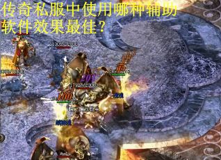 传奇私服中使用哪种辅助软件效果最佳？