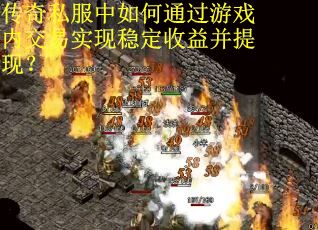 传奇私服中如何通过游戏内交易实现稳定收益并提现？