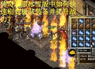传奇私服冰雪版中如何快速刷到极品装备并提升战力？