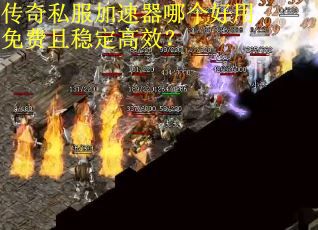 传奇私服加速器哪个好用免费且稳定高效？