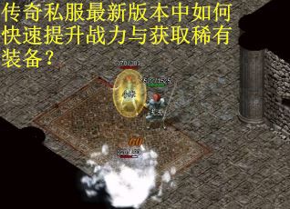 传奇私服最新版本中如何快速提升战力与获取稀有装备？