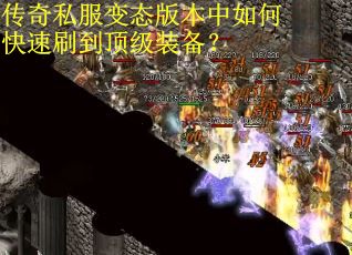 传奇私服变态版本中如何快速刷到顶级装备？