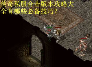 传奇私服合击版本攻略大全有哪些必备技巧？