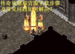 传奇私服和官服下载步骤及常见问题如何解决？