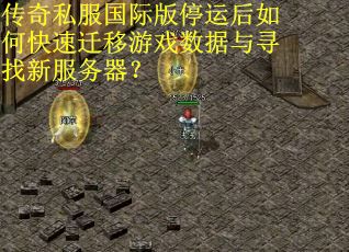 传奇私服国际版停运后如何快速迁移游戏数据与寻找新服务器？