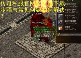 传奇私服官网客户端下载步骤与常见问题如何解决？