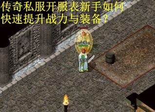 传奇私服开服表新手如何快速提升战力与装备？