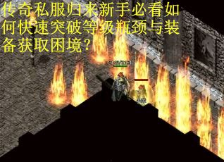 传奇私服归来新手必看如何快速突破等级瓶颈与装备获取困境？