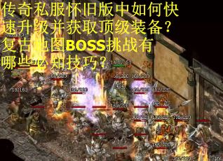 传奇私服怀旧版中如何快速升级并获取顶级装备？复古地图BOSS挑战有哪些必知技巧？
