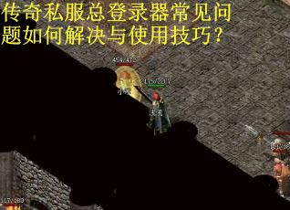 传奇私服总登录器常见问题如何解决与使用技巧？