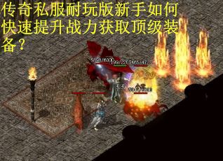 传奇私服耐玩版新手如何快速提升战力获取顶级装备？