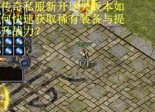 传奇私服新开迷失版本如何快速获取稀有装备与提升战力？