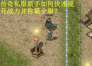 传奇私服新手如何快速提升战力并称霸全服？