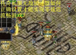 传奇私服无敌加速器如何正确设置才能实现零延迟流畅游戏? 传奇私服无敌加速器如何正确设置才能实现零延迟流畅游戏?
