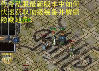 传奇私服最新版本中如何快速获取顶级装备并解锁隐藏地图? 传奇私服最新版本中如何快速获取顶级装备并解锁隐藏地图?