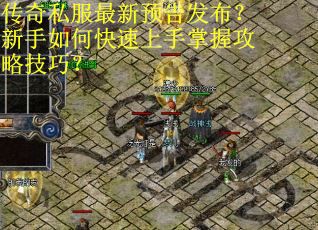 传奇私服最新预告发布?新手如何快速上手掌握攻略技巧? 传奇私服最新预告发布?新手如何快速上手掌握攻略技巧?