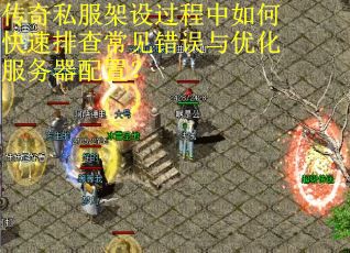 传奇私服架设过程中如何快速排查常见错误与优化服务器配置? 传奇私服架设过程中如何快速排查常见错误与优化服务器配置?