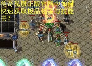 传奇私服正版官网中如何快速获取极品装备与技能书? 传奇私服正版官网中如何快速获取极品装备与技能书?