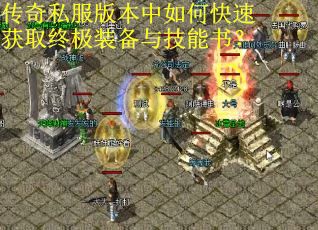 传奇私服版本中如何快速获取终极装备与技能书？