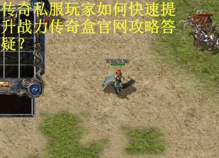 传奇私服玩家如何快速提升战力传奇盒官网攻略答疑? 传奇私服玩家如何快速提升战力传奇盒官网攻略答疑?