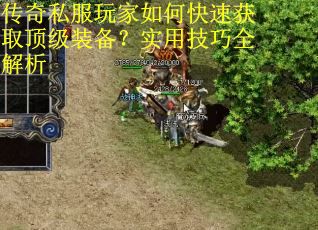 传奇私服玩家如何快速获取顶级装备?实用技巧全解析 传奇私服玩家如何快速获取顶级装备?实用技巧全解析