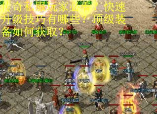 传奇私服玩家必看?快速升级技巧有哪些?顶级装备如何获取? 传奇私服玩家必看?快速升级技巧有哪些?顶级装备如何获取?