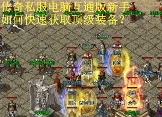传奇私服电脑互通版新手如何快速获取顶级装备？