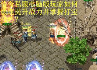 传奇私服电脑版玩家如何快速提升战力并掌握打宝技巧？