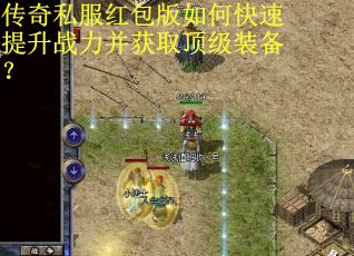 传奇私服红包版如何快速提升战力并获取顶级装备？