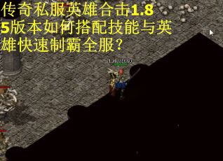 传奇私服英雄合击1.85版本如何搭配技能与英雄快速制霸全服？