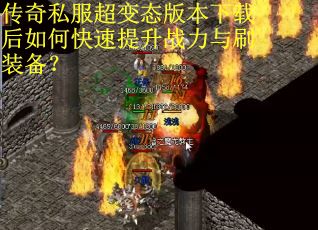 传奇私服超变态版本下载后如何快速提升战力与刷装备? 传奇私服超变态版本下载后如何快速提升战力与刷装备?