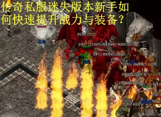 传奇私服迷失版本新手如何快速提升战力与装备? 传奇私服迷失版本新手如何快速提升战力与装备?