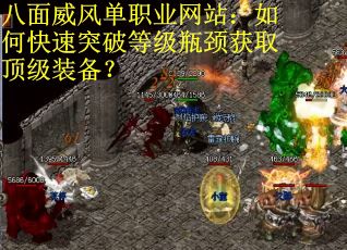 八面威风单职业网站:如何快速突破等级瓶颈获取顶级装备? 八面威风单职业网站:如何快速突破等级瓶颈获取顶级装备?