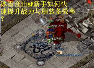 冰雪合击sf新手如何快速提升战力与刷装备效率？