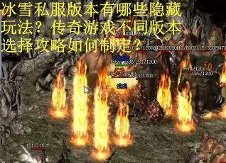冰雪私服版本有哪些隐藏玩法?传奇游戏不同版本选择攻略如何制定? 冰雪私服版本有哪些隐藏玩法?传奇游戏不同版本选择攻略如何制定?