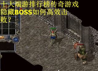 十大端游排行榜传奇游戏隐藏BOSS如何高效击败？