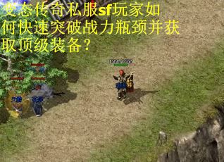 变态传奇私服sf玩家如何快速突破战力瓶颈并获取顶级装备？