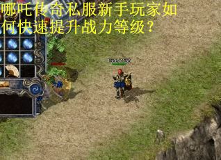 哪吒传奇私服新手玩家如何快速提升战力等级? 哪吒传奇私服新手玩家如何快速提升战力等级?