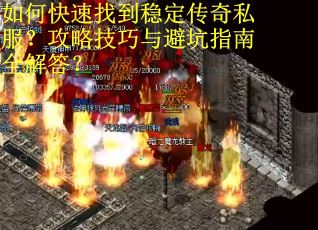 如何快速找到稳定传奇私服?攻略技巧与避坑指南全解答? 如何快速找到稳定传奇私服?攻略技巧与避坑指南全解答?