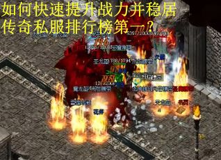 如何快速提升战力并稳居传奇私服排行榜第一？