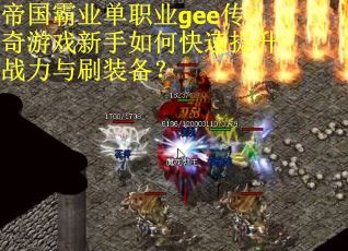 帝国霸业单职业gee传奇游戏新手如何快速提升战力与刷装备？