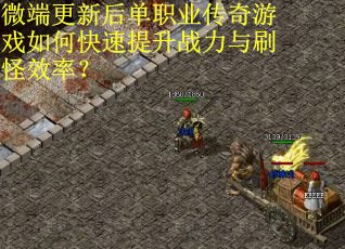 微端更新后单职业传奇游戏如何快速提升战力与刷怪效率？