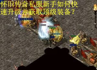 怀旧传奇私服新手如何快速升级并获取顶级装备？