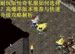 耐玩版传奇私服如何选择？高爆率版本推荐与快速升级攻略解析