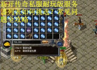 新开传奇私服耐玩版服务器列表如何挑选？常见问题全攻略