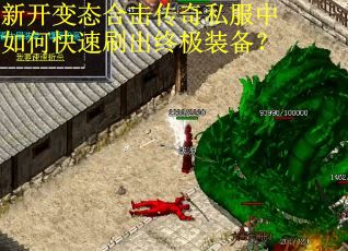 新开变态合击传奇私服中如何快速刷出终极装备？