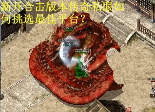 新开合击版本传奇私服如何挑选最佳平台？