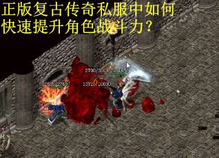 正版复古传奇私服中如何快速提升角色战斗力？