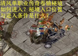 清风单职业传奇卷轴秘境如何进入？秘境入口位置与进入条件是什么？
